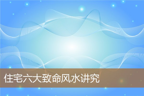 住宅六大致命风水讲究视频，房子有哪些风水禁忌
