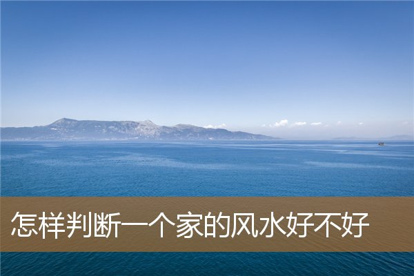 一个家风水好不好怎么判断，怎么知道家里风水好不好