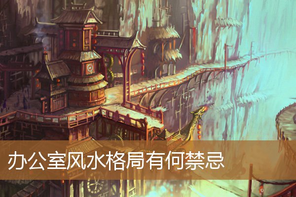 办公室风水布局禁忌，选办公室风水原则