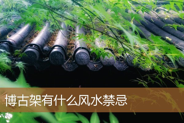 博古架的风水作用，博古架的样式和寓意