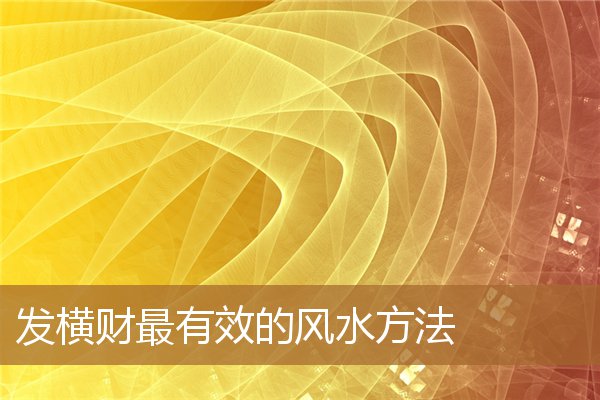 发横财最有效的风水方法是，发横财吉祥物风水