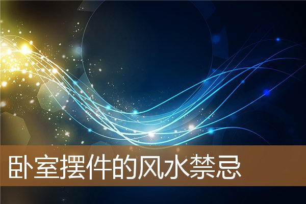 卧室摆件的风水禁忌有哪些，卧室摆什么摆件最旺财