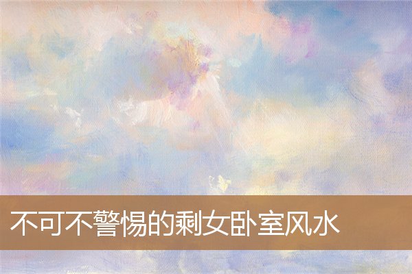 单身女人卧室风水，风水师提醒卧室禁忌