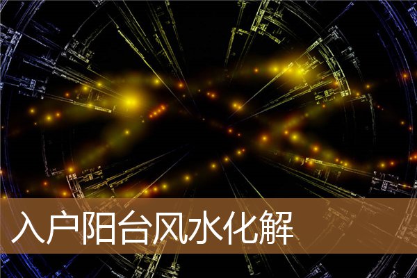 入户阳台风水化解方法，一进门见阳台怎么化解
