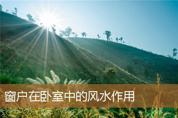 卧室窗户风水，卧室开门见窗户风水好吗