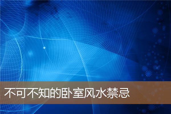 卧室里的风水禁忌，卧室的风水六宜七忌