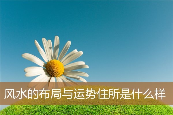 住宅的风水布局，住宅位置最好的风水