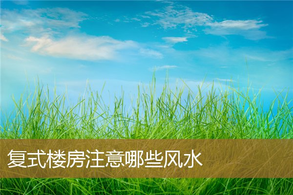 复式楼房注意哪些风水问题，复式楼风水以哪层为主