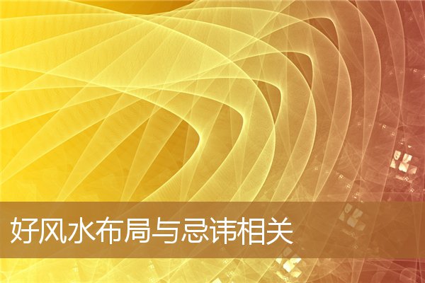 好风水布局与忌讳相关吗，风水布局真的有用吗