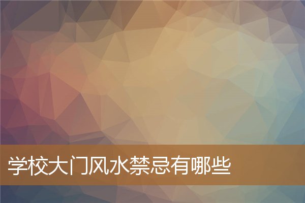 学校门口风水十大禁忌，正对学校大门有煞气吗