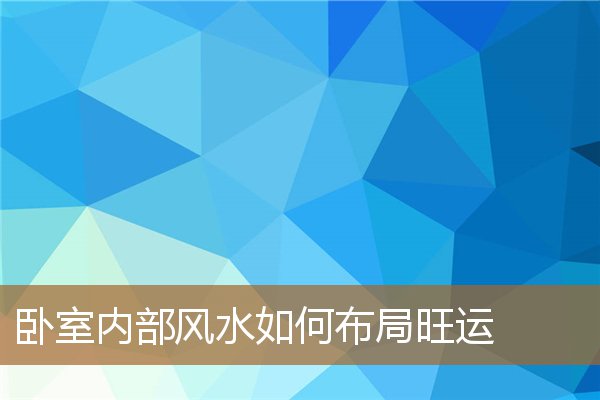 如何布局卧室风水旺财，旺人丁的风水布局