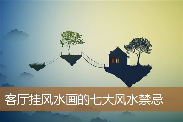 客厅挂风水画的讲究,久不睡的床风水禁忌 客厅挂风水画的讲究,久不睡的床风水禁忌