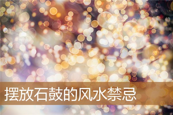 摆放石鼓的风水禁忌是什么,抱鼓石摆放禁忌 摆放石鼓的风水禁忌是什么,抱鼓石摆放禁忌