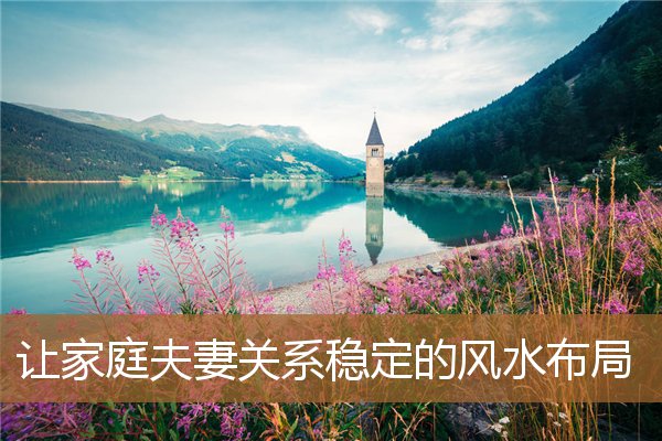 改善夫妻关系的风水布局，促进夫妻感情的风水