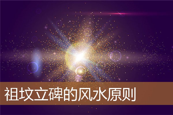 祖坟立碑的风水原则是什么，坟墓立碑有什么讲究和忌讳