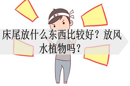 床尾适合放什么东西风水好，床尾千万别放5样东西