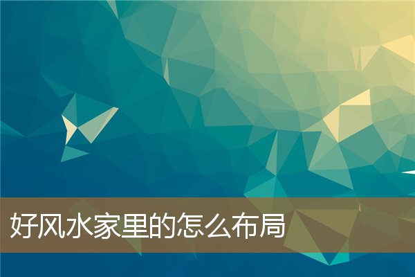 家里如何布局风水好,家里布局风水图 家里如何布局风水好,家里布局风水图