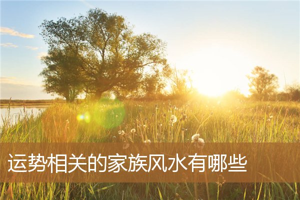 家族气运风水,风水真的会影响家族命运 家族气运风水,风水真的会影响家族命运