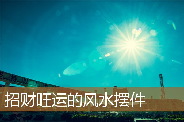 招财旺运的风水摆件图片,招财化煞的风水吉祥物 招财旺运的风水摆件图片,招财化煞的风水吉祥物