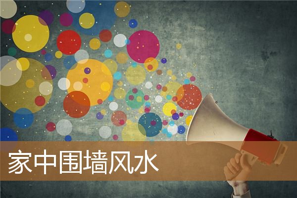 家中围墙风水讲究,围墙怎样围才风水好 家中围墙风水讲究,围墙怎样围才风水好