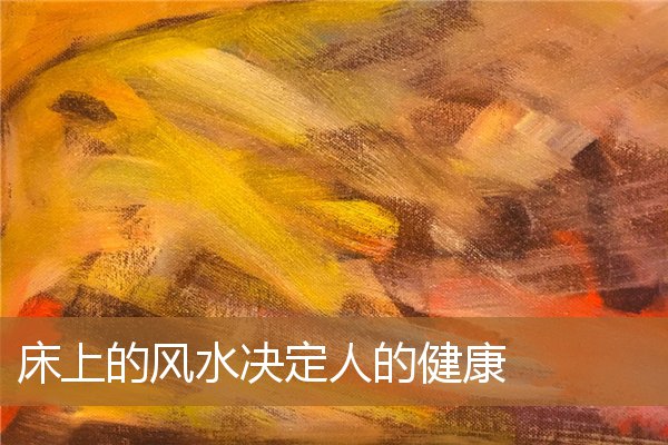 床上的风水决定人的健康吗，久不睡的床风水禁忌