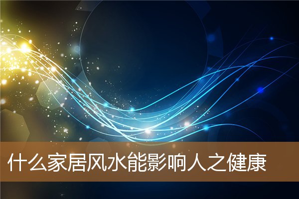 家居风水对身体健康的影响,什么风水会影响到人的健康 家居风水对身体健康的影响,什么风水会影响到人的健康