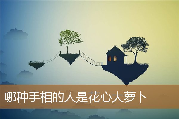 花心的手相特点，萝卜手型的人是怎样的