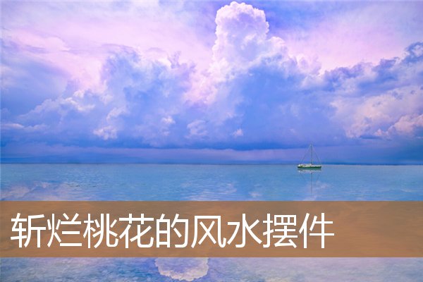 斩烂桃花的风水摆件鸡,斩断烂桃花最灵的方法 斩烂桃花的风水摆件鸡,斩断烂桃花最灵的方法