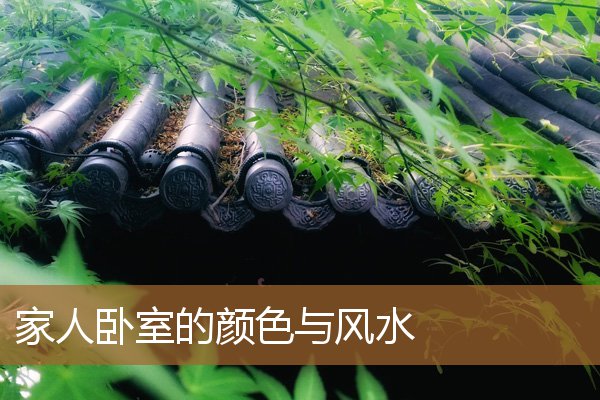 家人卧室的颜色与风水关系，卧室最好的风水颜色