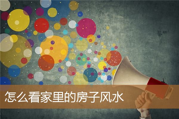 怎么看家里的房子风水好坏,楼房的风水怎样看 怎么看家里的房子风水好坏,楼房的风水怎样看