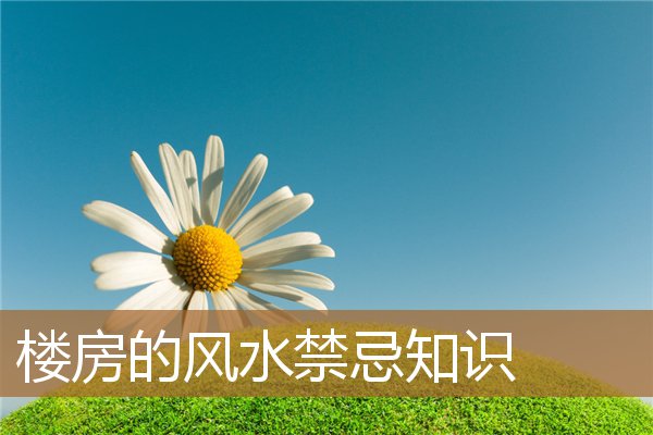 楼房的风水禁忌知识点,楼房风水十大禁忌 楼房的风水禁忌知识点,楼房风水十大禁忌