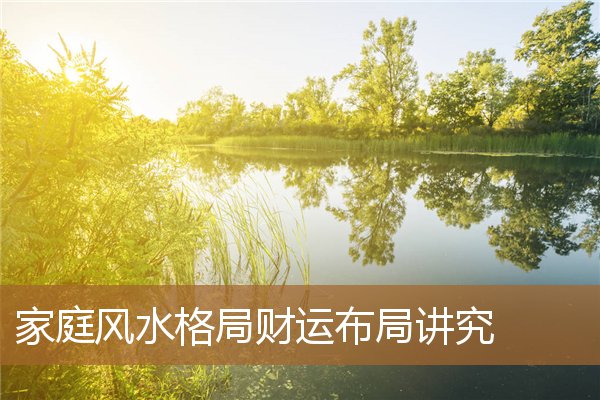 家居财运风水布局,家庭聚财风水布局 家居财运风水布局,家庭聚财风水布局