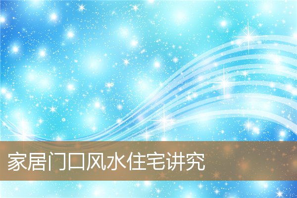 家居门口风水住宅讲究图，屋门口风水十大禁忌