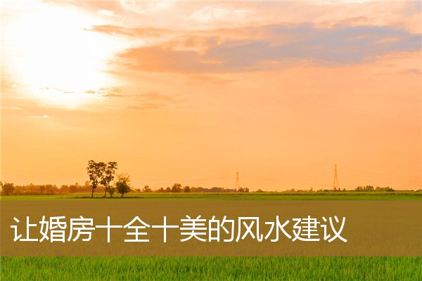 没有十全十美的风水房子，风水上真正意义上的结婚