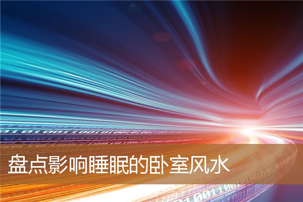 睡眠不好卧室风水，卧室的风水六宜七忌