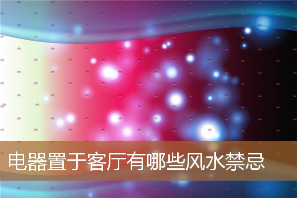 客厅电器摆放风水，千万别犯!客厅风水十大禁忌