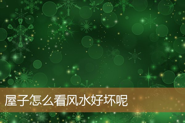 屋子怎么看风水好坏呢视频,阴宅风水三年出好坏 屋子怎么看风水好坏呢视频,阴宅风水三年出好坏