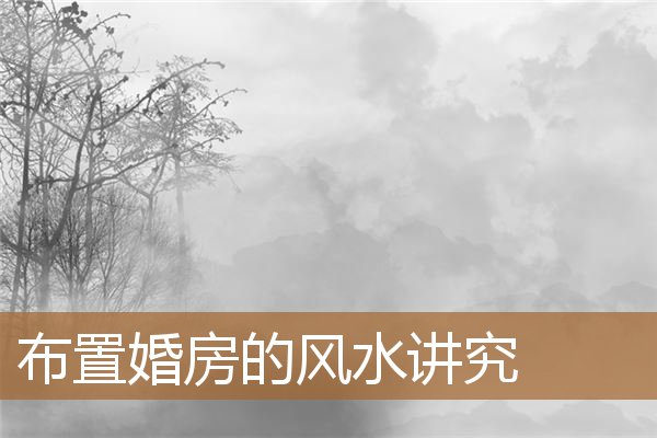 布置婚房的风水讲究是什么，婚房有什么忌讳