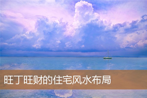 旺财旺丁家居风水布置，风水上旺丁的简单方法