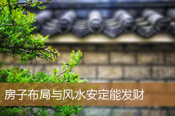 房屋怎样布局有利风水，阳宅发财最快的风水布局