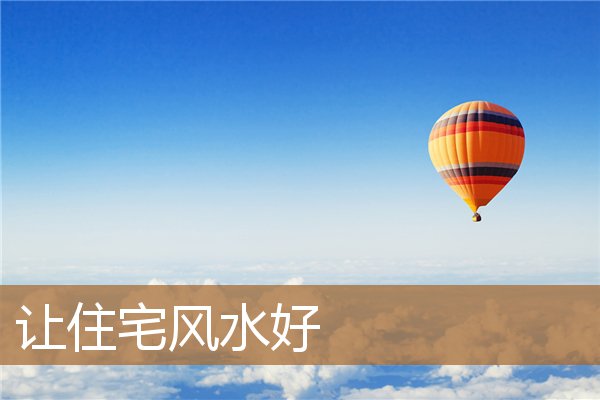 让住宅风水好的办法，一听就懂的住宅实用风水