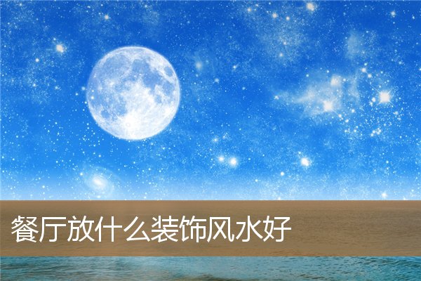 餐厅放什么装饰风水好呢，一进门是餐厅怎么装修