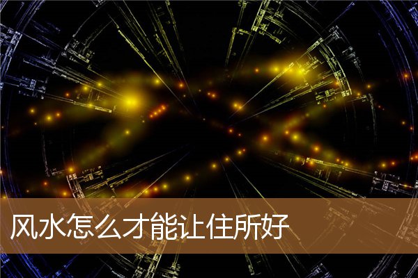 风水怎么才能让住所好点，怎么才能让他回来