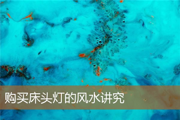 购买床头灯的风水讲究什么，床头有灯风水好吗