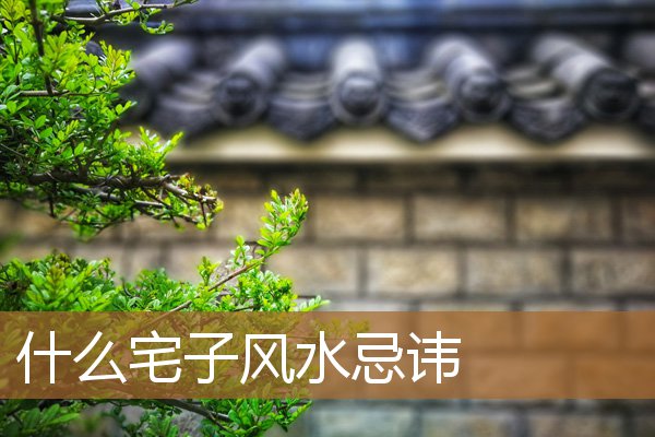 风水宅子大忌,家庭住宅风水禁忌 风水宅子大忌,家庭住宅风水禁忌