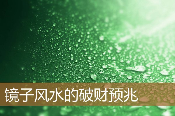 镜子破裂预兆风水，风水里镜子代表什么