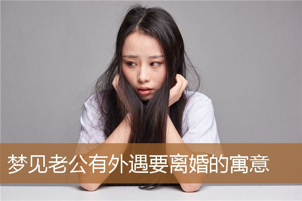 梦见老公外遇离婚说明什么（怎样挽回外遇的婚姻）