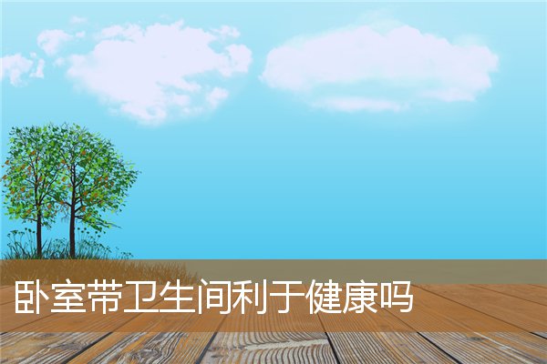 卧室带卫生间好吗，主卧室一定要带卫生间吗