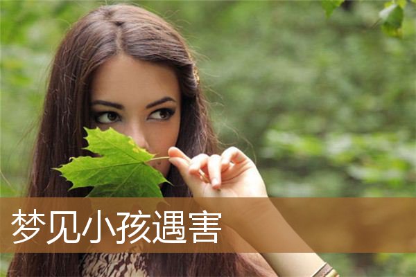 梦见小孩遇害是什么意思（梦见小孩被残忍杀害）