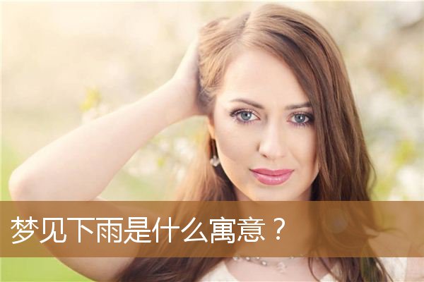 梦见下雨是什么寓意（睡觉梦到下雨什么意思）